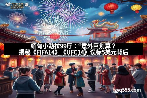缅甸小勐拉99厅：“意外巨划算？揭秘《FIFA14》《UFC14》误标5美元背后的真相”
